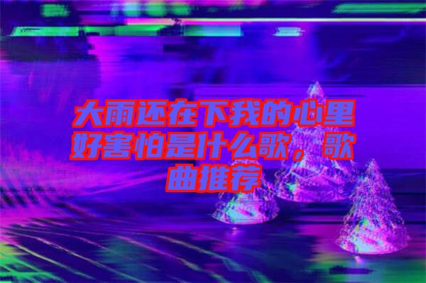 大雨還在下我的心里好害怕是什么歌，歌曲推薦