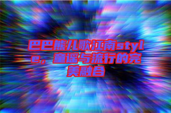 巴巴熊兒歌江南style，童謠與流行的完美融合