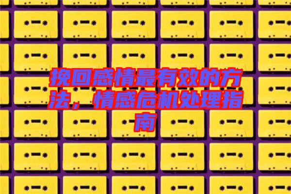 挽回感情最有效的方法，情感危機處理指南