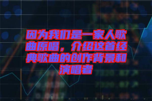 因為我們是一家人歌曲原唱，介紹這首經典歌曲的創(chuàng)作背景和演唱者