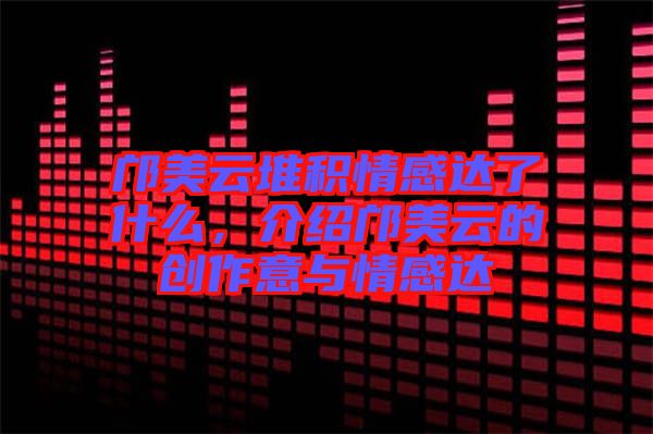 鄺美云堆積情感達了什么，介紹鄺美云的創作意與情感達