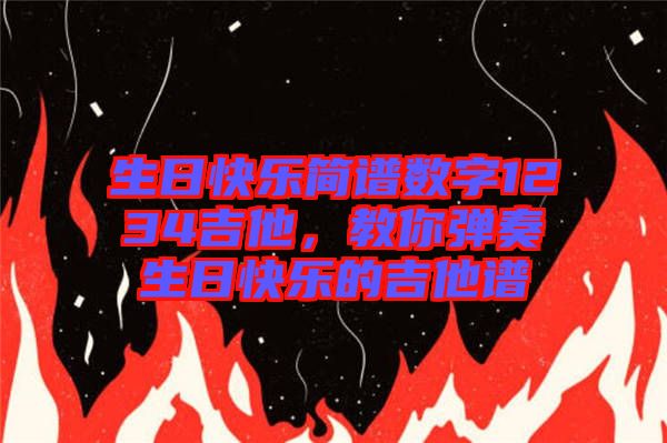 生日快樂簡譜數(shù)字1234吉他，教你彈奏生日快樂的吉他譜