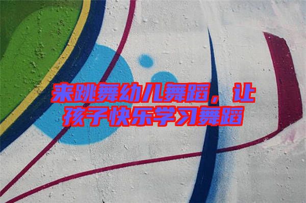 來跳舞幼兒舞蹈，讓孩子快樂學習舞蹈