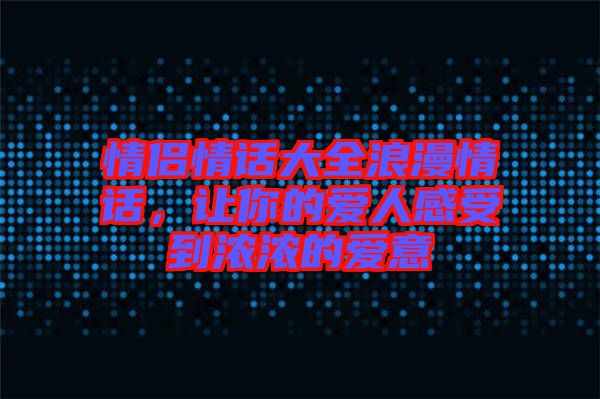 情侶情話大全浪漫情話，讓你的愛(ài)人感受到濃濃的愛(ài)意