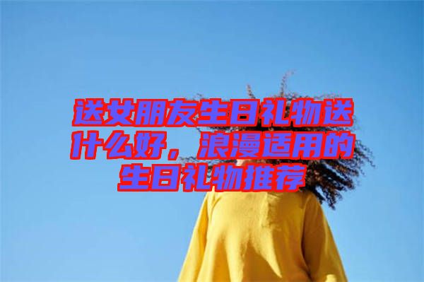 送女朋友生日禮物送什么好，浪漫適用的生日禮物推薦