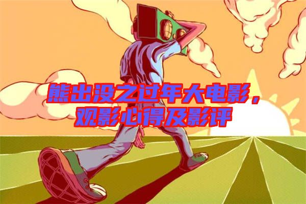 熊出沒之過年大電影，觀影心得及影評(píng)