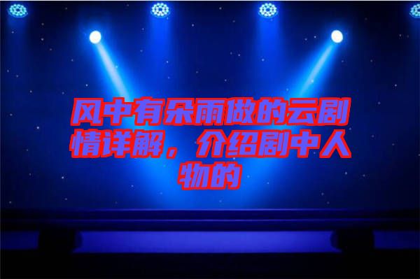 風中有朵雨做的云劇情詳解，介紹劇中人物的