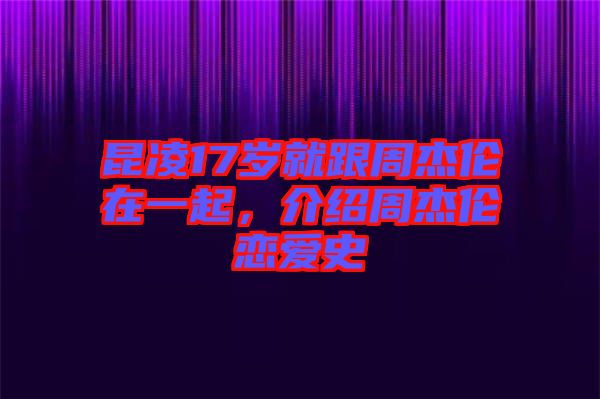 昆凌17歲就跟周杰倫在一起，介紹周杰倫戀愛史