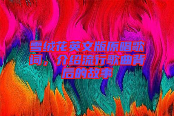 雪絨花英文版原唱歌詞，介紹流行歌曲背后的故事