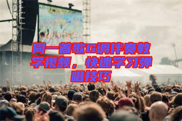 同一首歌G調伴奏教學視頻，快速學習彈唱技巧