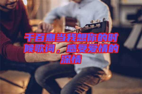 千百惠當我想你的時候歌詞，感受愛情的深情