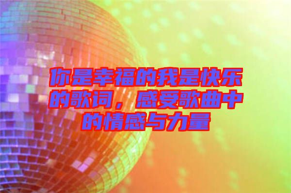 你是幸福的我是快樂的歌詞，感受歌曲中的情感與力量