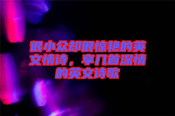 很小眾卻很驚艷的英文情詩，享幾首深情的英文詩歌