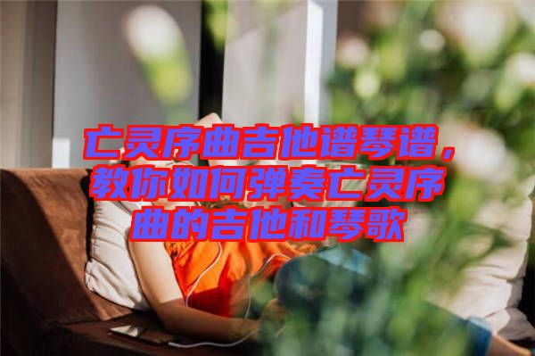 亡靈序曲吉他譜琴譜，教你如何彈奏亡靈序曲的吉他和琴歌