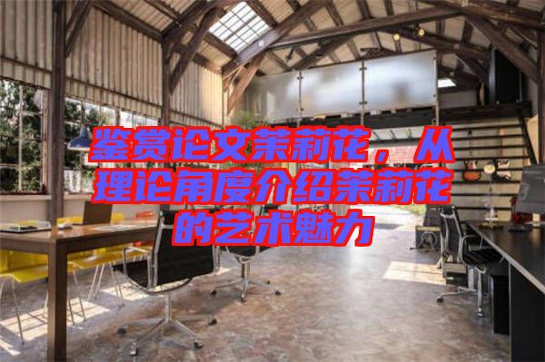 鑒賞論文茉莉花，從理論角度介紹茉莉花的藝術(shù)魅力