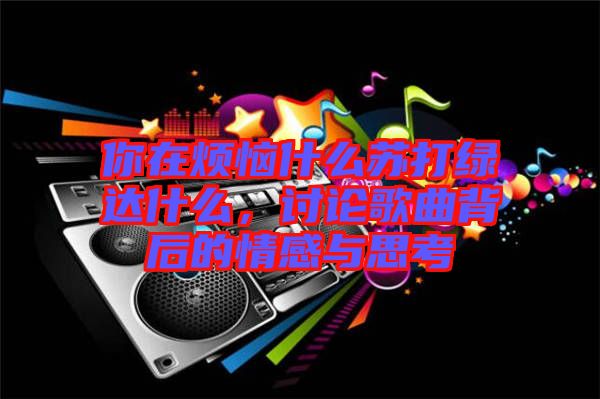 你在煩惱什么蘇打綠達什么，討論歌曲背后的情感與思考