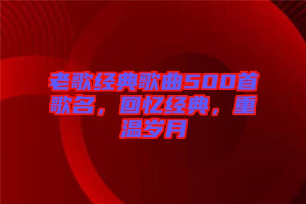 老歌經典歌曲500首歌名，回憶經典，重溫歲月