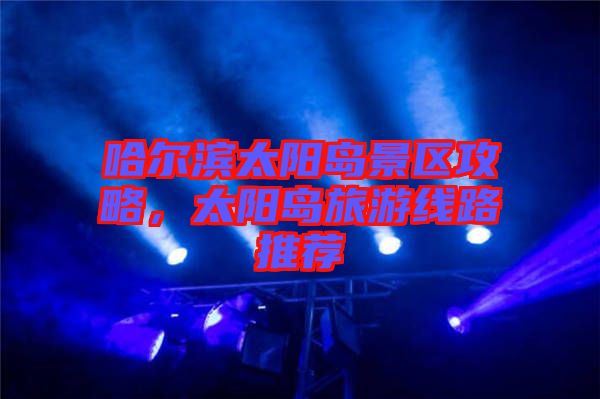 哈爾濱太陽島景區(qū)攻略，太陽島旅游線路推薦