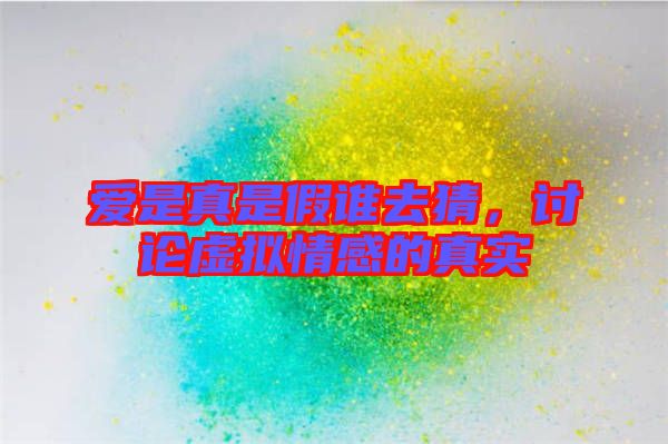 愛是真是假誰去猜，討論虛擬情感的真實