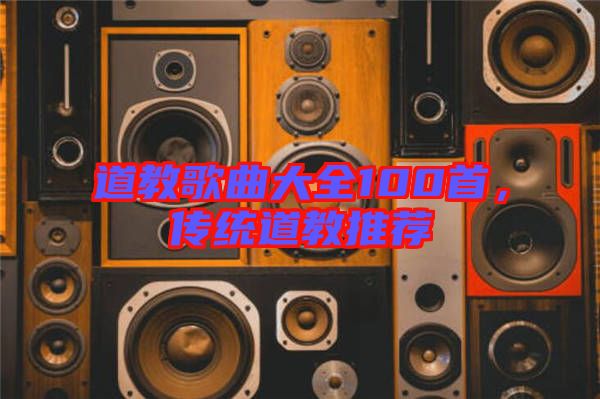 道教歌曲大全100首，傳統道教推薦