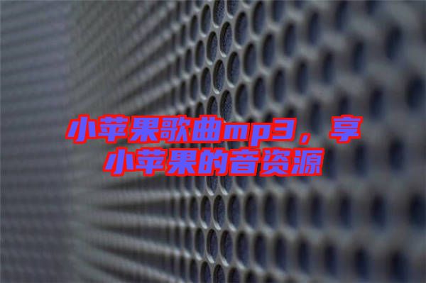 小蘋果歌曲mp3，享小蘋果的音資源