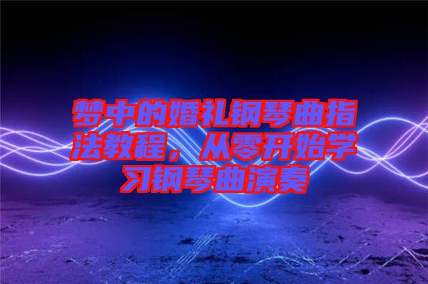 夢(mèng)中的婚禮鋼琴曲指法教程，從零開(kāi)始學(xué)習(xí)鋼琴曲演奏