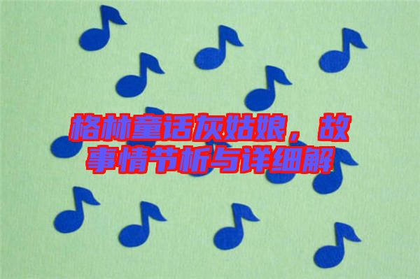 格林童話灰姑娘，故事情節析與詳細解
