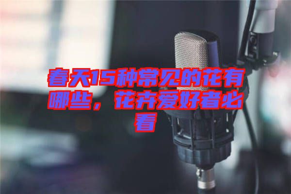 春天15種常見的花有哪些，花卉愛好者必看