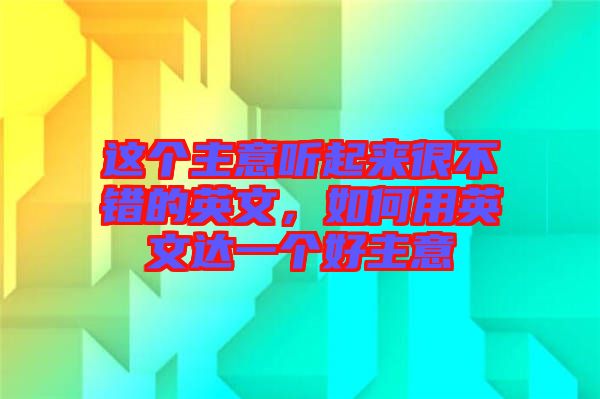 這個(gè)主意聽起來(lái)很不錯(cuò)的英文，如何用英文達(dá)一個(gè)好主意