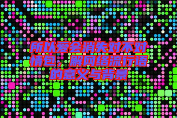 所以愛會消失對不對情包，解網絡流行語的意義與背景