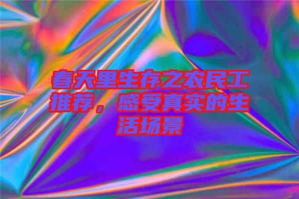 春天里生存之農民工推薦，感受真實的生活場景