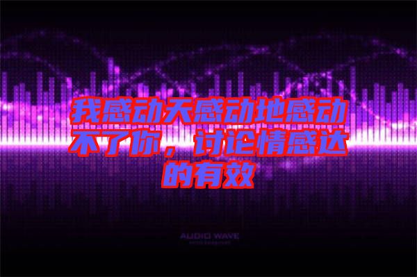 我感動天感動地感動不了你，討論情感達的有效
