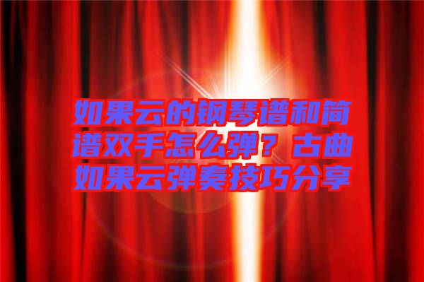 如果云的鋼琴譜和簡譜雙手怎么彈？古曲如果云彈奏技巧分享