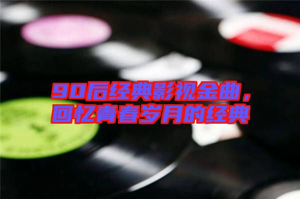 90后經典影視金曲，回憶青春歲月的經典