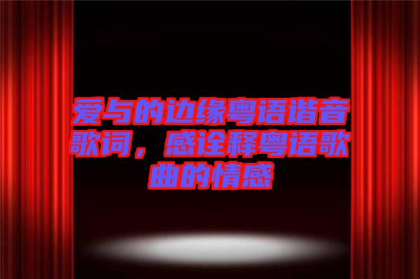 愛與的邊緣粵語諧音歌詞，感詮釋粵語歌曲的情感