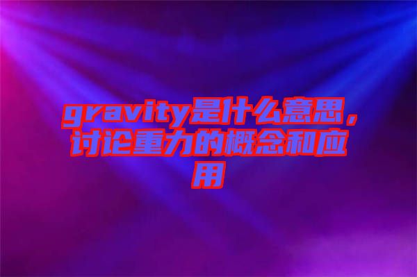 gravity是什么意思，討論重力的概念和應用