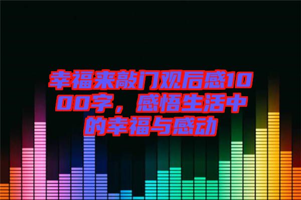幸福來敲門觀后感1000字，感悟生活中的幸福與感動