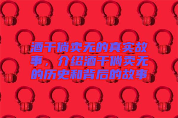 酒干倘賣無的真實故事，介紹酒干倘賣無的歷史和背后的故事