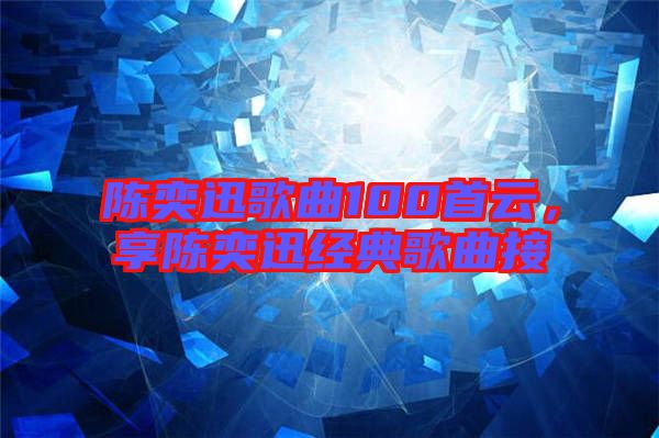 陳奕迅歌曲100首云，享陳奕迅經典歌曲接
