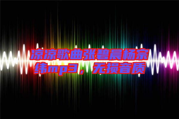 涼涼歌曲張碧晨楊宗緯mp3，無損音質