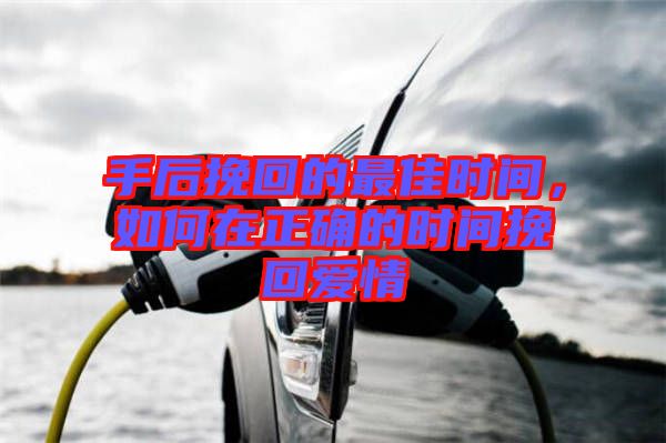 手后挽回的最佳時間，如何在正確的時間挽回愛情