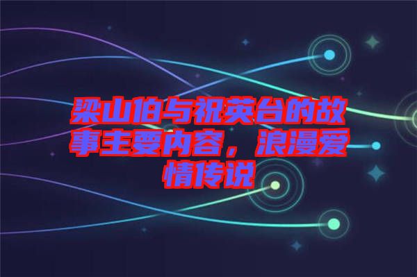 梁山伯與祝英臺的故事主要內容，浪漫愛情傳說