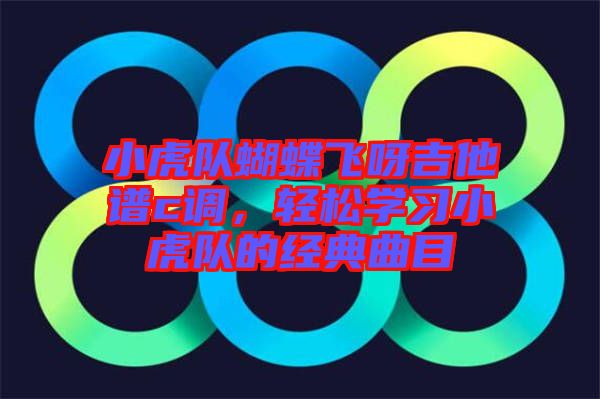 小虎隊蝴蝶飛呀吉他譜c調，輕松學習小虎隊的經典曲目