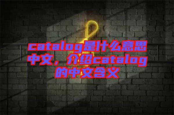 catalog是什么意思中文，介紹catalog的中文含義