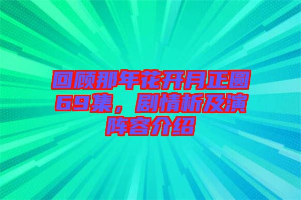 回顧那年花開月正圓69集，劇情析及演陣容介紹