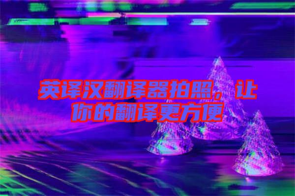 英譯漢翻譯器拍照，讓你的翻譯更方便