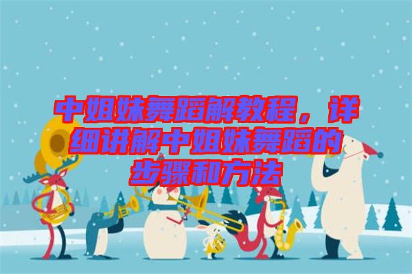 中姐妹舞蹈解教程，詳細講解中姐妹舞蹈的步驟和方法