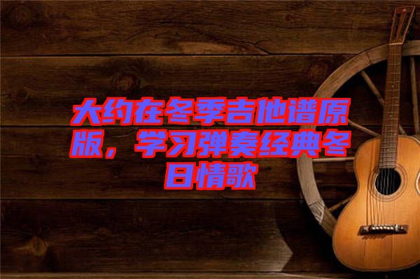 大約在冬季吉他譜原版，學習彈奏經典冬日情歌