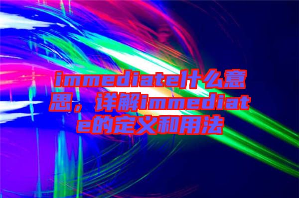 immediate什么意思，詳解immediate的定義和用法