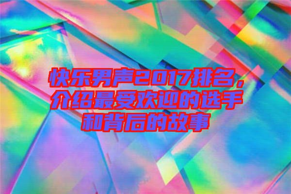 快樂男聲2017排名，介紹最受歡迎的選手和背后的故事